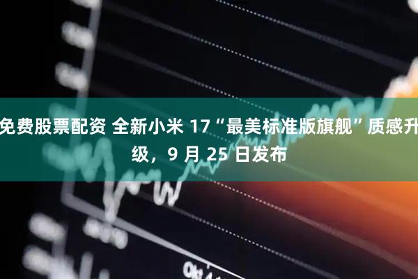 免费股票配资 全新小米 17“最美标准版旗舰”质感升级，9 月 25 日发布