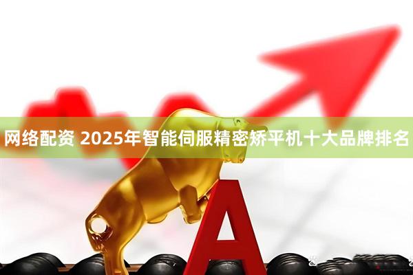 网络配资 2025年智能伺服精密矫平机十大品牌排名