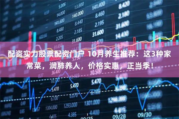 配资实力股票配资门户 10月养生推荐：这3种家常菜，润肺养人，价格实惠，正当季！