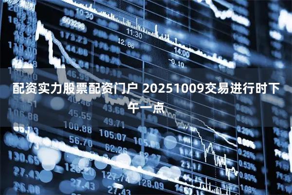 配资实力股票配资门户 20251009交易进行时下午一点