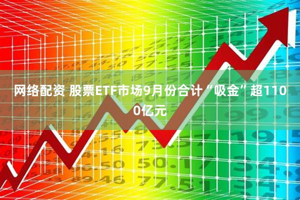 网络配资 股票ETF市场9月份合计“吸金”超1100亿元