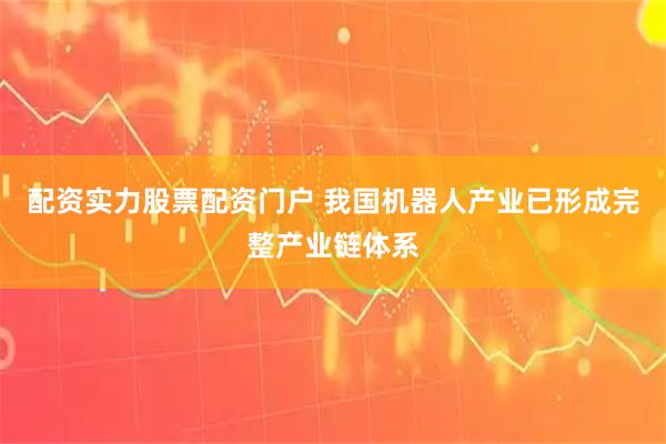 配资实力股票配资门户 我国机器人产业已形成完整产业链体系