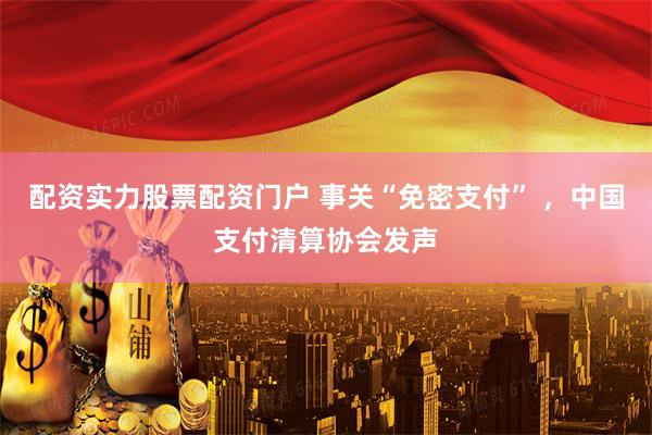 配资实力股票配资门户 事关“免密支付” ，中国支付清算协会发声