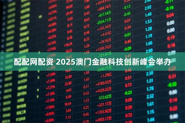 配配网配资 2025澳门金融科技创新峰会举办