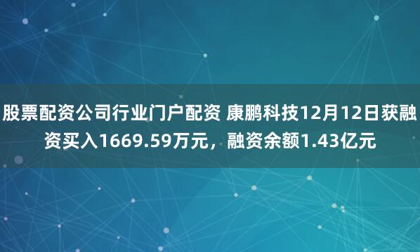股票配资公司行业门户配资 康鹏科技12月12日获融资买入1669.59万元，融资余额1.43亿元