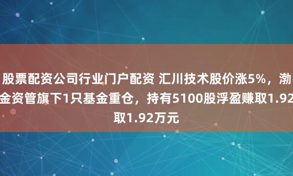 股票配资公司行业门户配资 汇川技术股价涨5%，渤海汇金资管旗下1只基金重仓，持有5100股浮盈赚取1.92万元