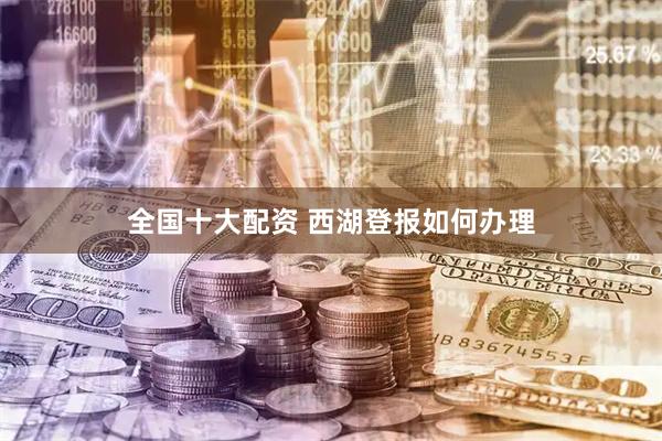 全国十大配资 西湖登报如何办理