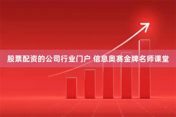 股票配资的公司行业门户 信息奥赛金牌名师课堂