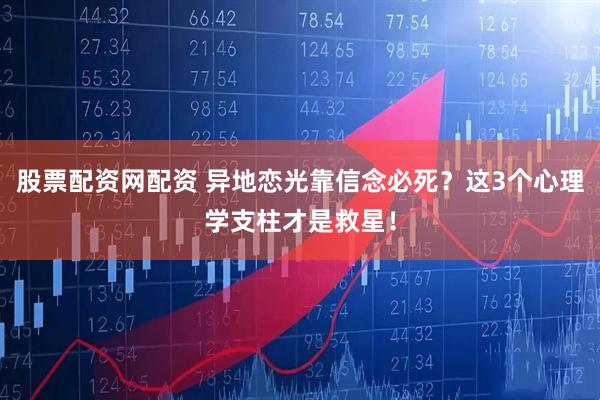 股票配资网配资 异地恋光靠信念必死？这3个心理学支柱才是救星！
