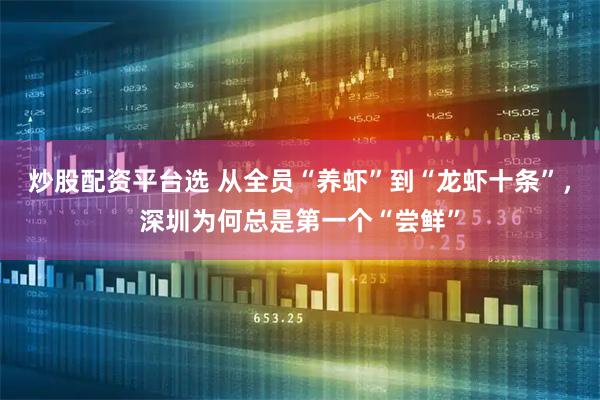 炒股配资平台选 从全员“养虾”到“龙虾十条”，深圳为何总是第一个“尝鲜”