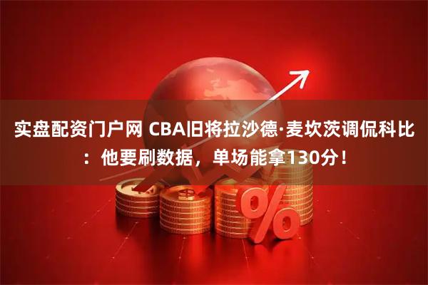 实盘配资门户网 CBA旧将拉沙德·麦坎茨调侃科比：他要刷数据，单场能拿130分！